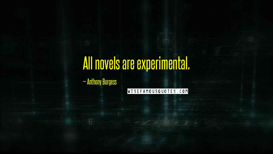 Anthony Burgess Quotes: All novels are experimental.