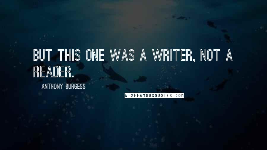 Anthony Burgess Quotes: But this one was a writer, not a reader.