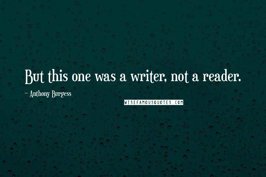 Anthony Burgess Quotes: But this one was a writer, not a reader.