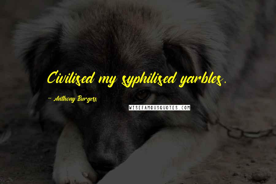 Anthony Burgess Quotes: Civilised my syphilised yarbles.