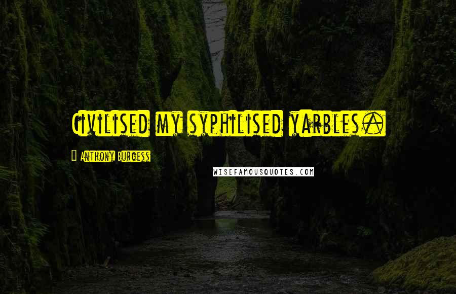 Anthony Burgess Quotes: Civilised my syphilised yarbles.