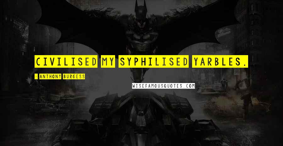 Anthony Burgess Quotes: Civilised my syphilised yarbles.