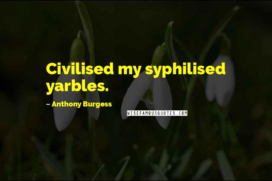 Anthony Burgess Quotes: Civilised my syphilised yarbles.