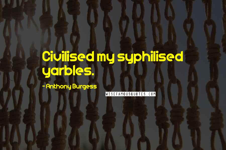 Anthony Burgess Quotes: Civilised my syphilised yarbles.