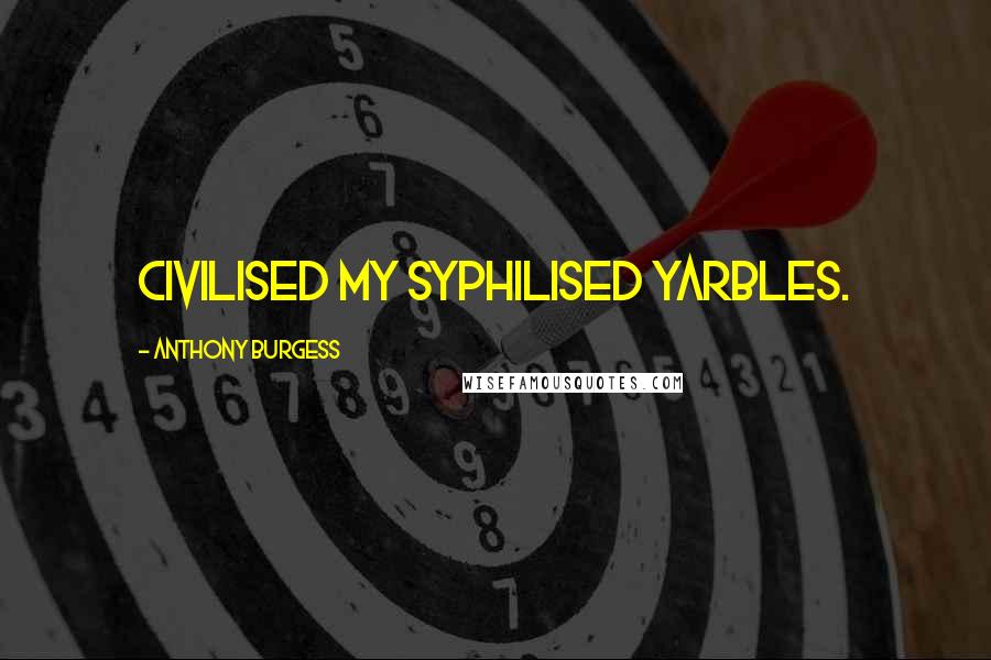 Anthony Burgess Quotes: Civilised my syphilised yarbles.