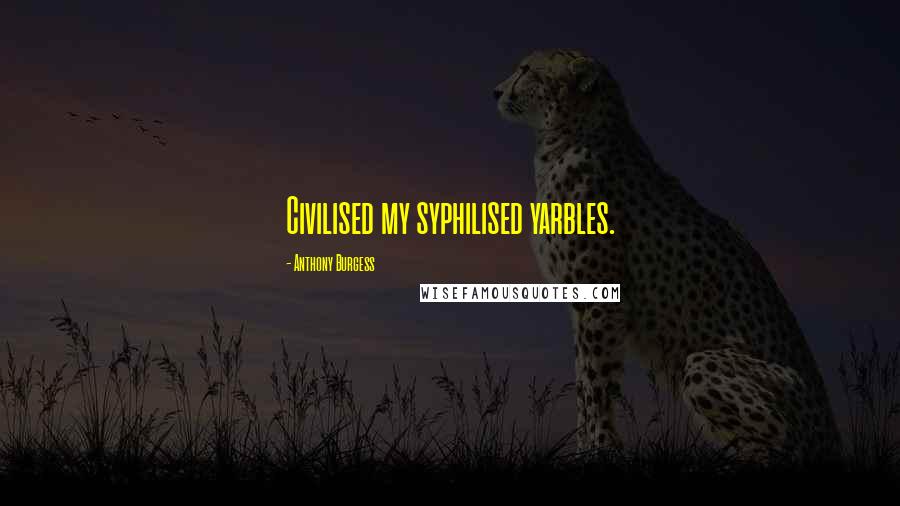 Anthony Burgess Quotes: Civilised my syphilised yarbles.