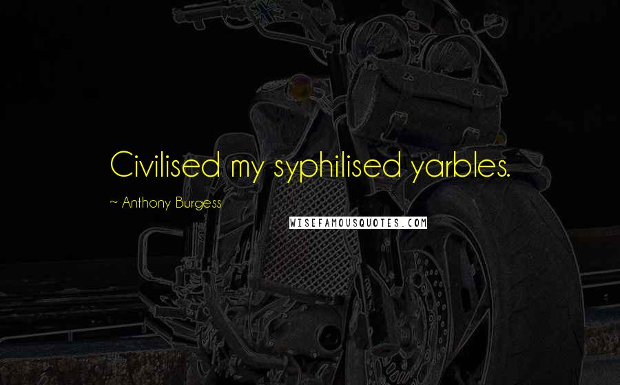 Anthony Burgess Quotes: Civilised my syphilised yarbles.