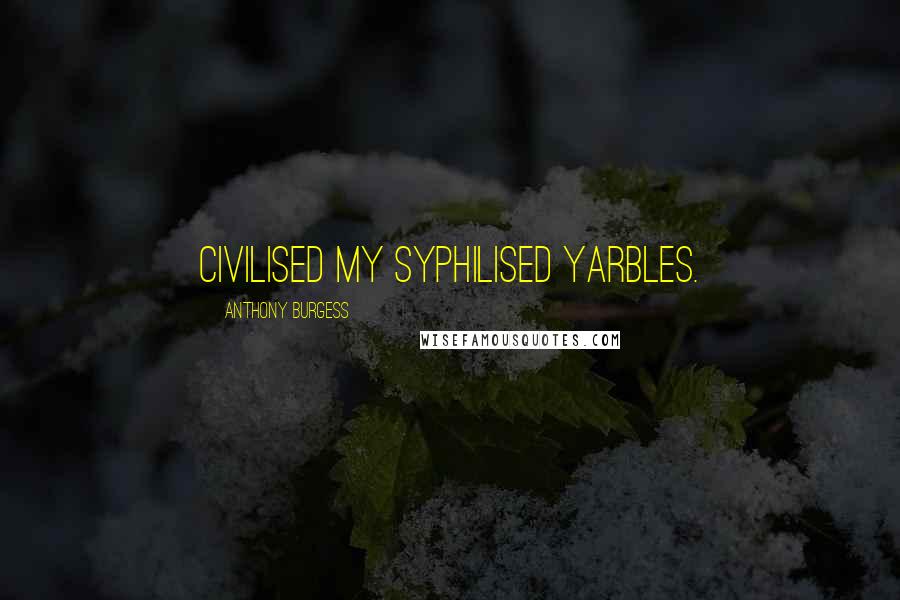 Anthony Burgess Quotes: Civilised my syphilised yarbles.