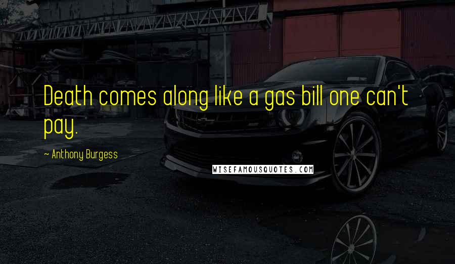 Anthony Burgess Quotes: Death comes along like a gas bill one can't pay.