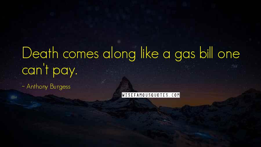 Anthony Burgess Quotes: Death comes along like a gas bill one can't pay.