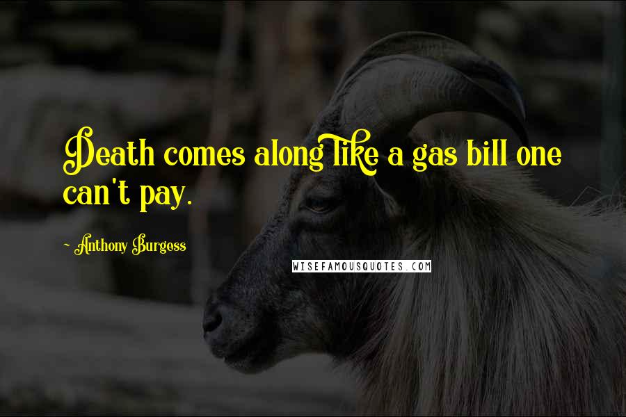 Anthony Burgess Quotes: Death comes along like a gas bill one can't pay.