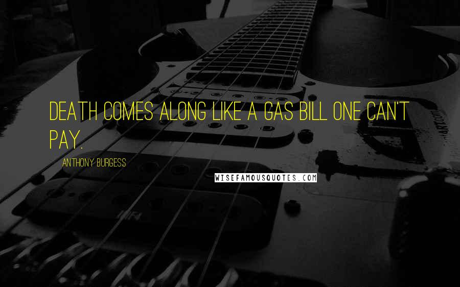 Anthony Burgess Quotes: Death comes along like a gas bill one can't pay.