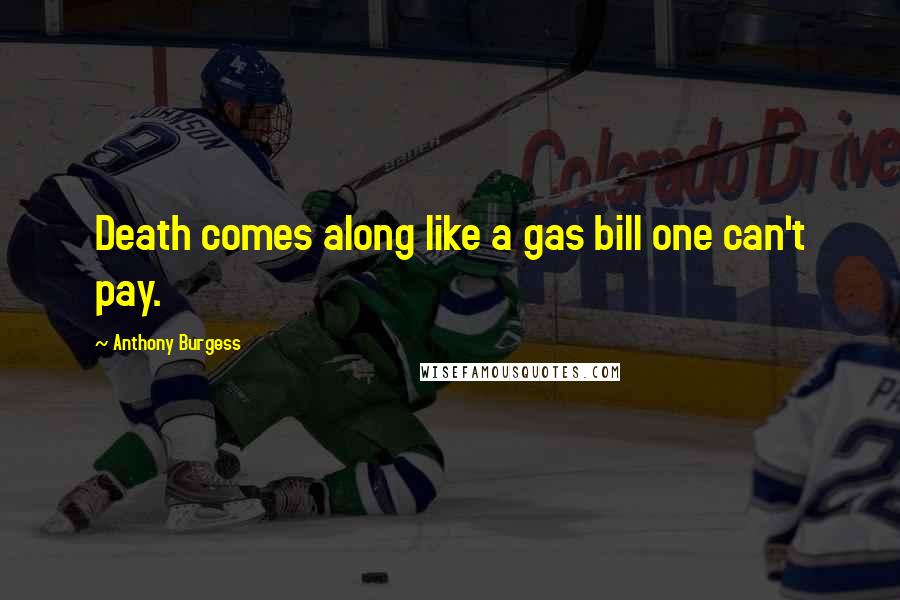Anthony Burgess Quotes: Death comes along like a gas bill one can't pay.