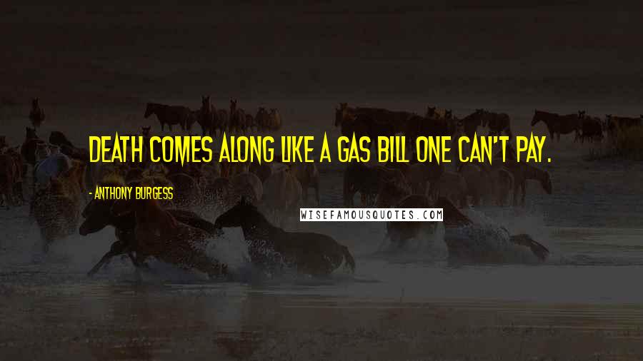 Anthony Burgess Quotes: Death comes along like a gas bill one can't pay.