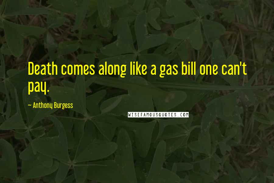 Anthony Burgess Quotes: Death comes along like a gas bill one can't pay.