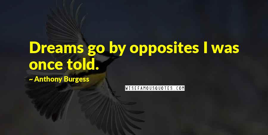 Anthony Burgess Quotes: Dreams go by opposites I was once told.