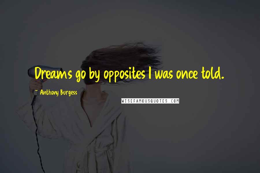 Anthony Burgess Quotes: Dreams go by opposites I was once told.