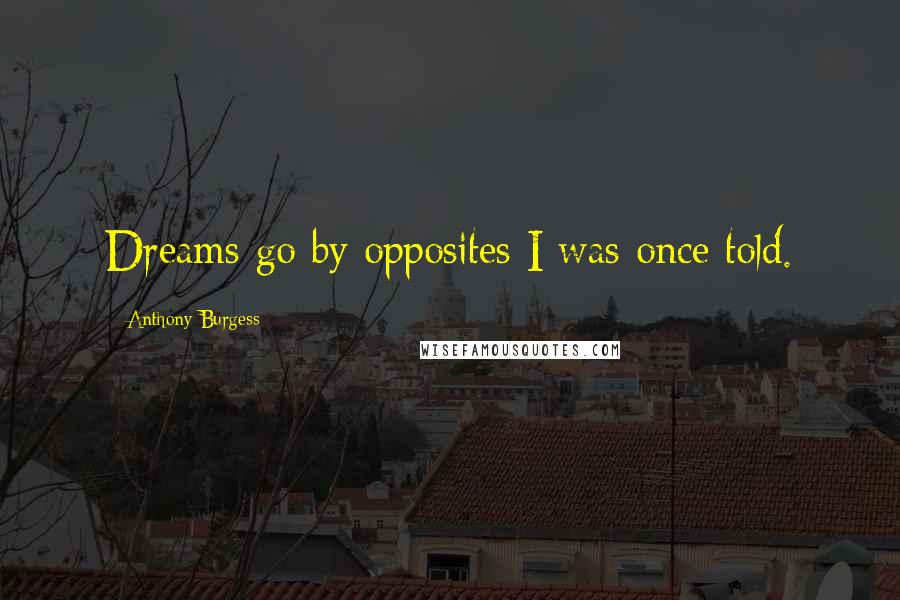 Anthony Burgess Quotes: Dreams go by opposites I was once told.