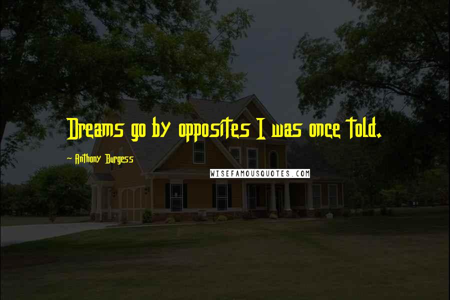 Anthony Burgess Quotes: Dreams go by opposites I was once told.