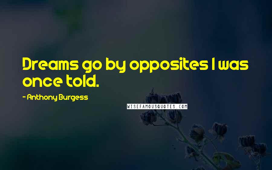 Anthony Burgess Quotes: Dreams go by opposites I was once told.