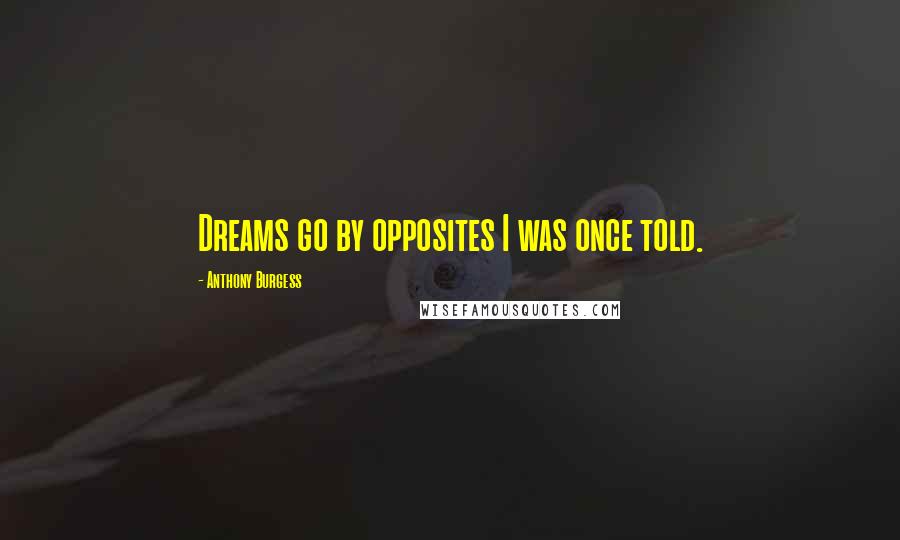 Anthony Burgess Quotes: Dreams go by opposites I was once told.