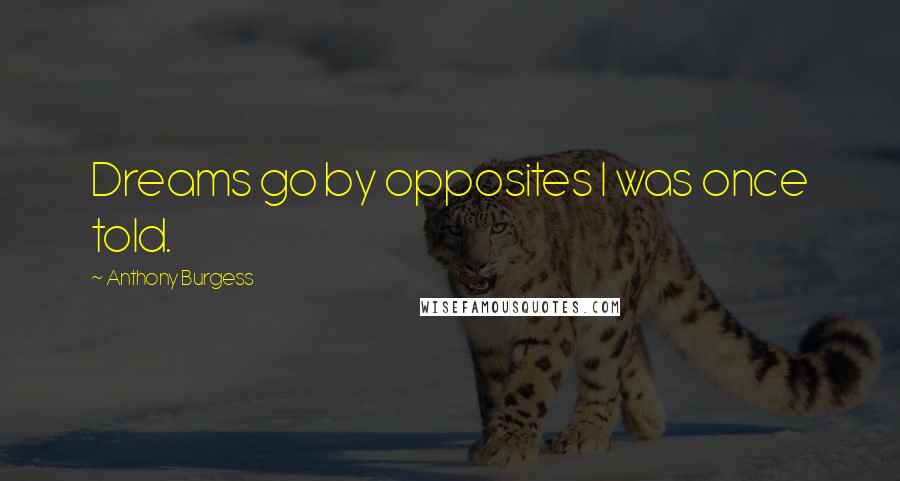 Anthony Burgess Quotes: Dreams go by opposites I was once told.