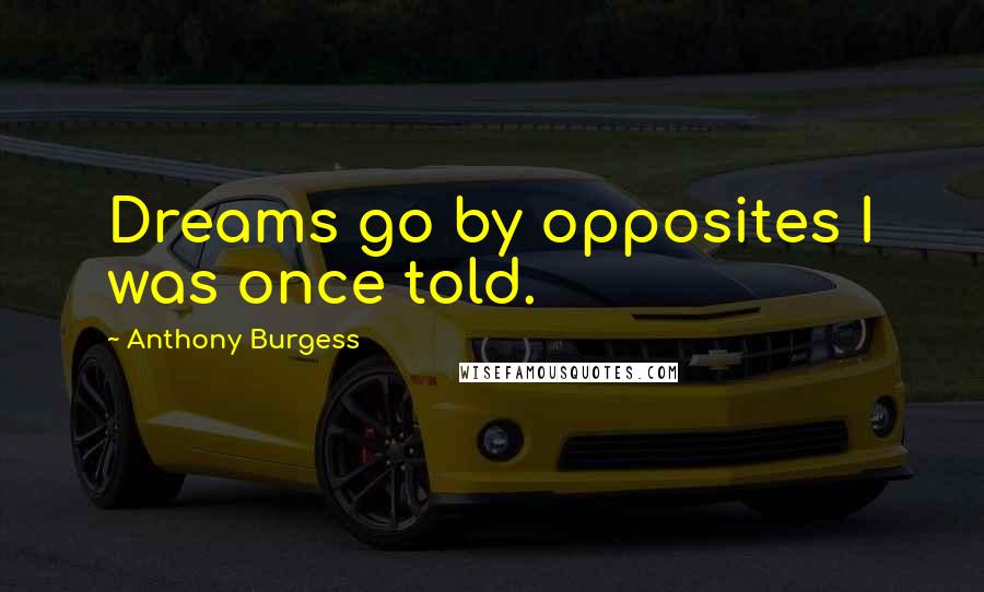 Anthony Burgess Quotes: Dreams go by opposites I was once told.