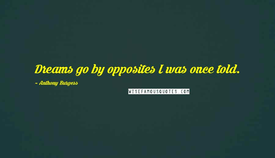 Anthony Burgess Quotes: Dreams go by opposites I was once told.