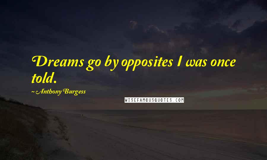 Anthony Burgess Quotes: Dreams go by opposites I was once told.