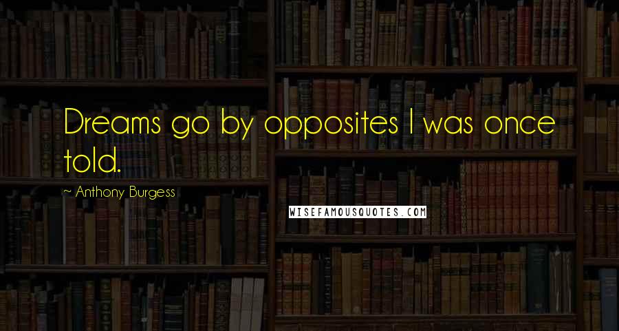 Anthony Burgess Quotes: Dreams go by opposites I was once told.