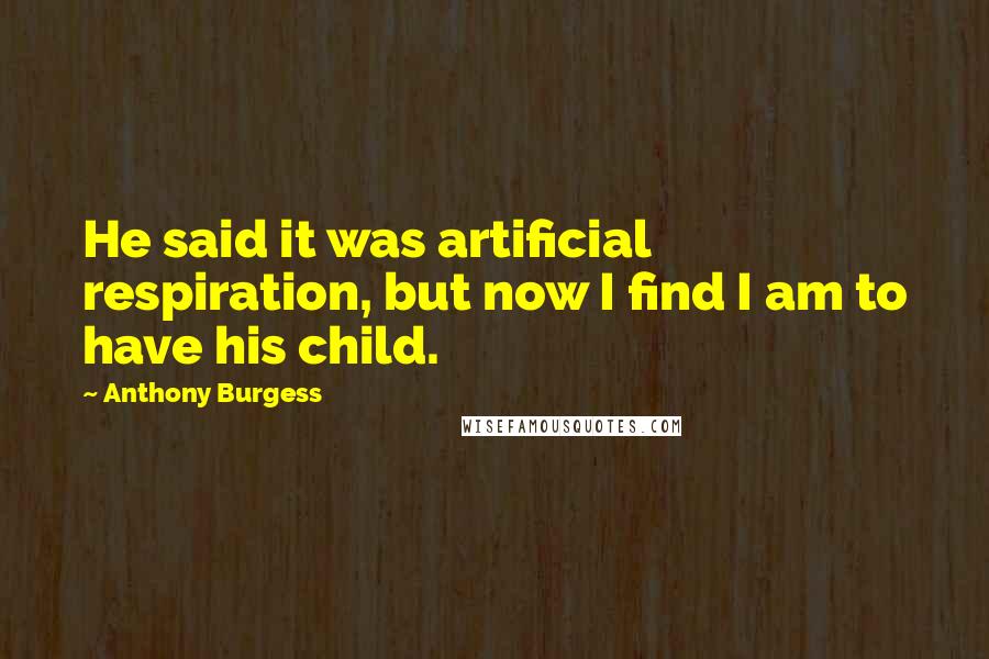 Anthony Burgess Quotes: He said it was artificial respiration, but now I find I am to have his child.