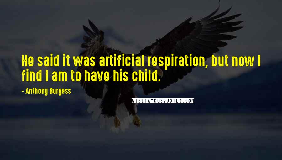Anthony Burgess Quotes: He said it was artificial respiration, but now I find I am to have his child.