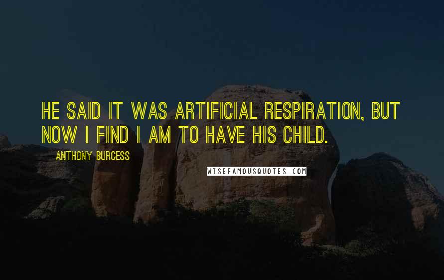 Anthony Burgess Quotes: He said it was artificial respiration, but now I find I am to have his child.