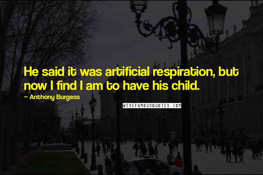 Anthony Burgess Quotes: He said it was artificial respiration, but now I find I am to have his child.