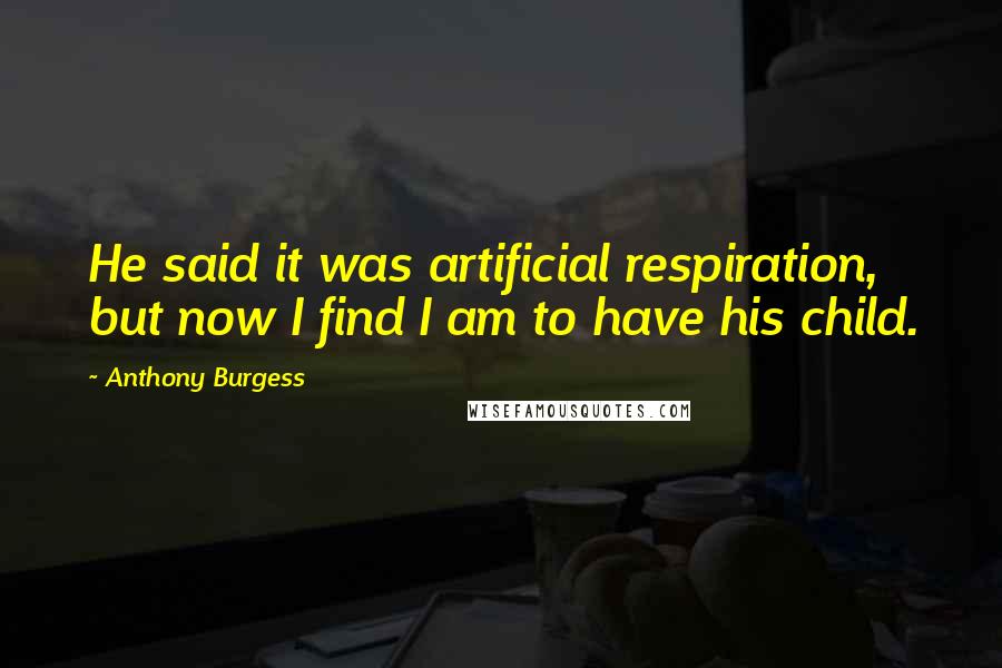 Anthony Burgess Quotes: He said it was artificial respiration, but now I find I am to have his child.