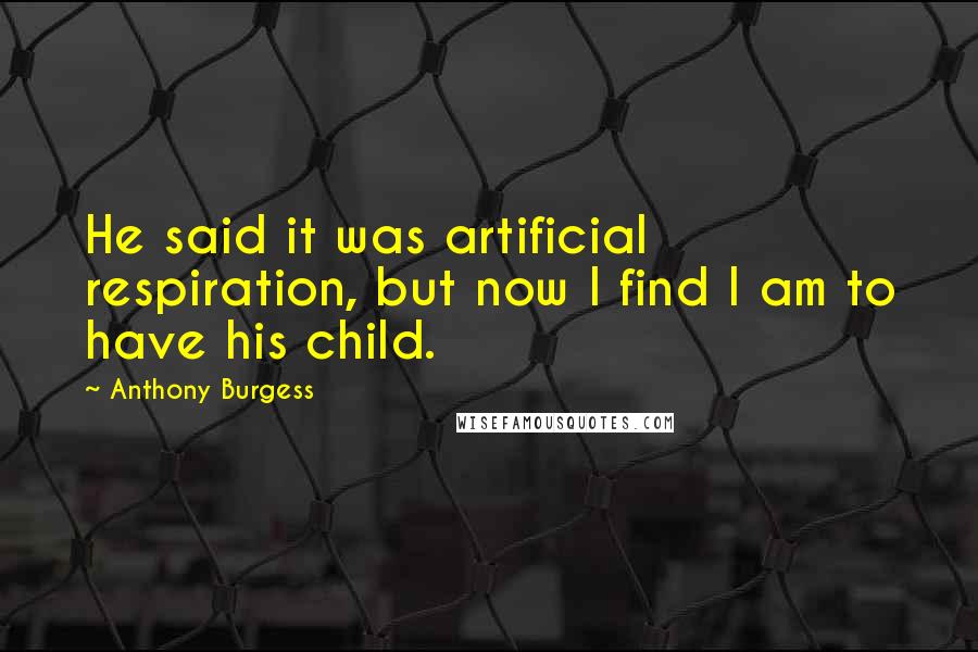 Anthony Burgess Quotes: He said it was artificial respiration, but now I find I am to have his child.