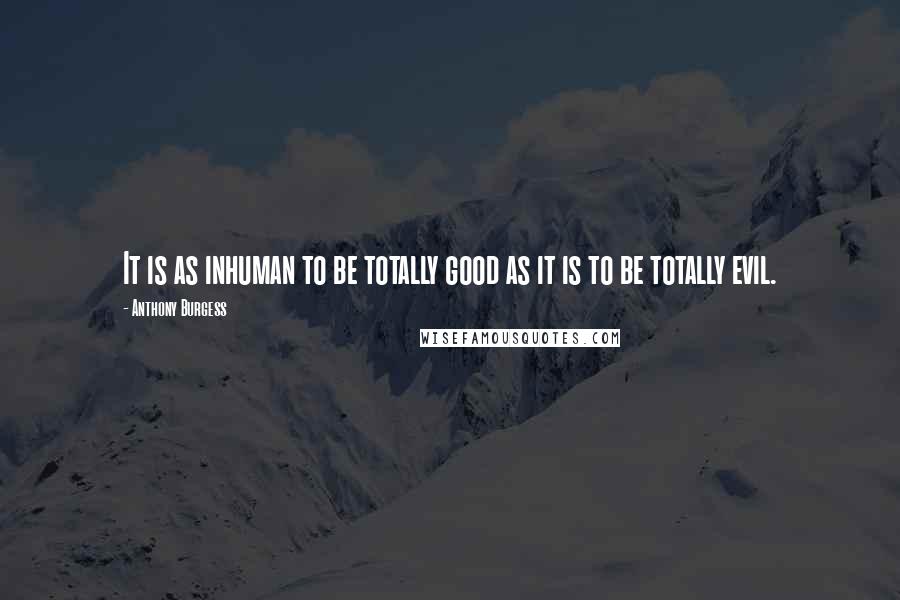 Anthony Burgess Quotes: It is as inhuman to be totally good as it is to be totally evil.