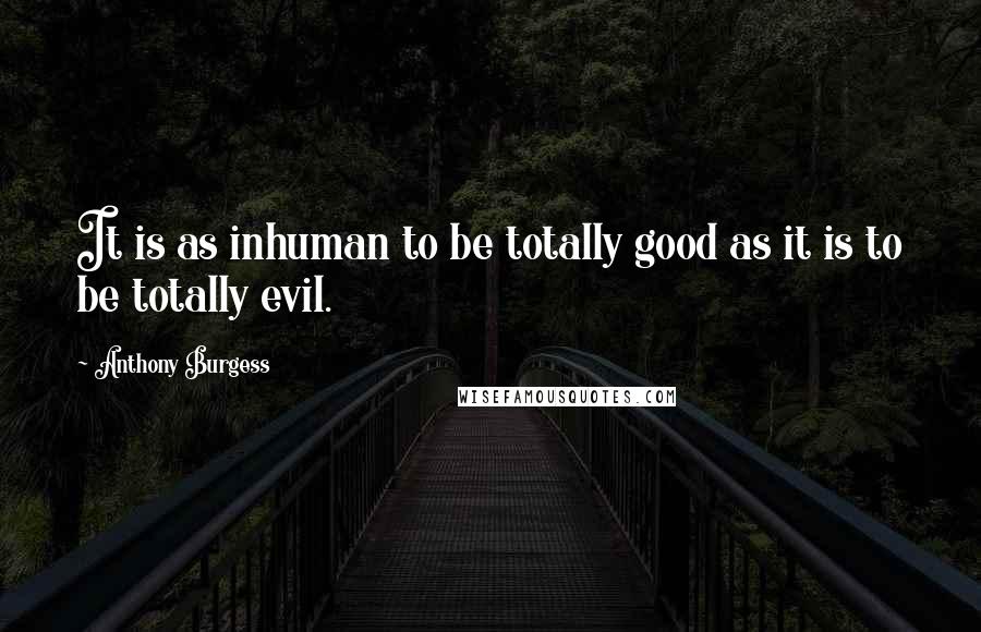 Anthony Burgess Quotes: It is as inhuman to be totally good as it is to be totally evil.