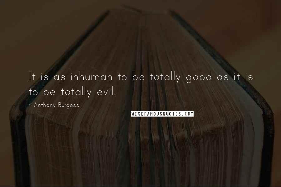 Anthony Burgess Quotes: It is as inhuman to be totally good as it is to be totally evil.