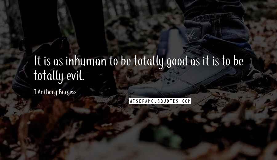 Anthony Burgess Quotes: It is as inhuman to be totally good as it is to be totally evil.