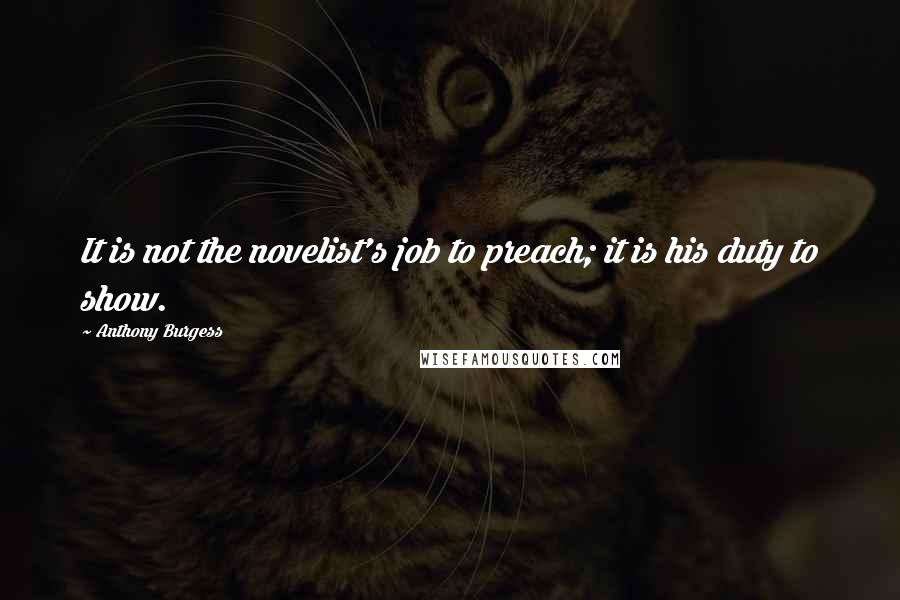 Anthony Burgess Quotes: It is not the novelist's job to preach; it is his duty to show.