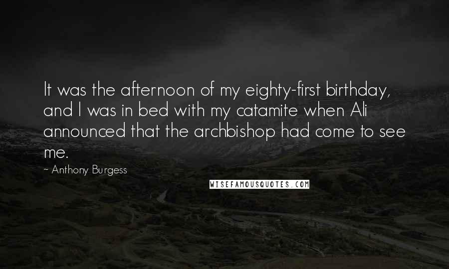 Anthony Burgess Quotes: It was the afternoon of my eighty-first birthday, and I was in bed with my catamite when Ali announced that the archbishop had come to see me.