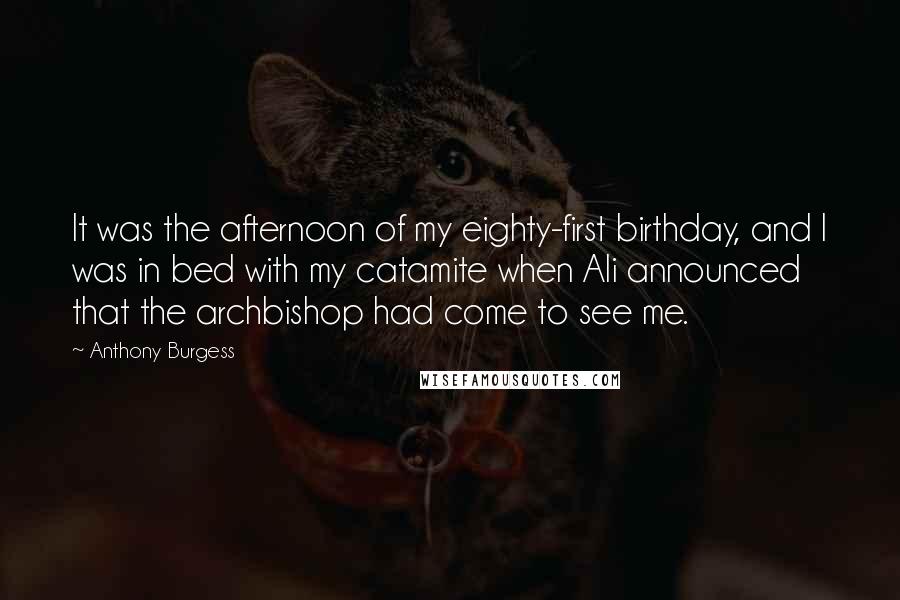 Anthony Burgess Quotes: It was the afternoon of my eighty-first birthday, and I was in bed with my catamite when Ali announced that the archbishop had come to see me.