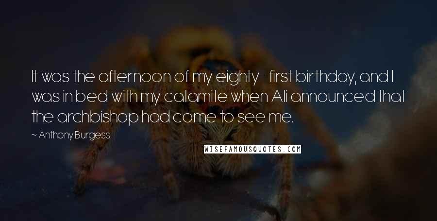 Anthony Burgess Quotes: It was the afternoon of my eighty-first birthday, and I was in bed with my catamite when Ali announced that the archbishop had come to see me.