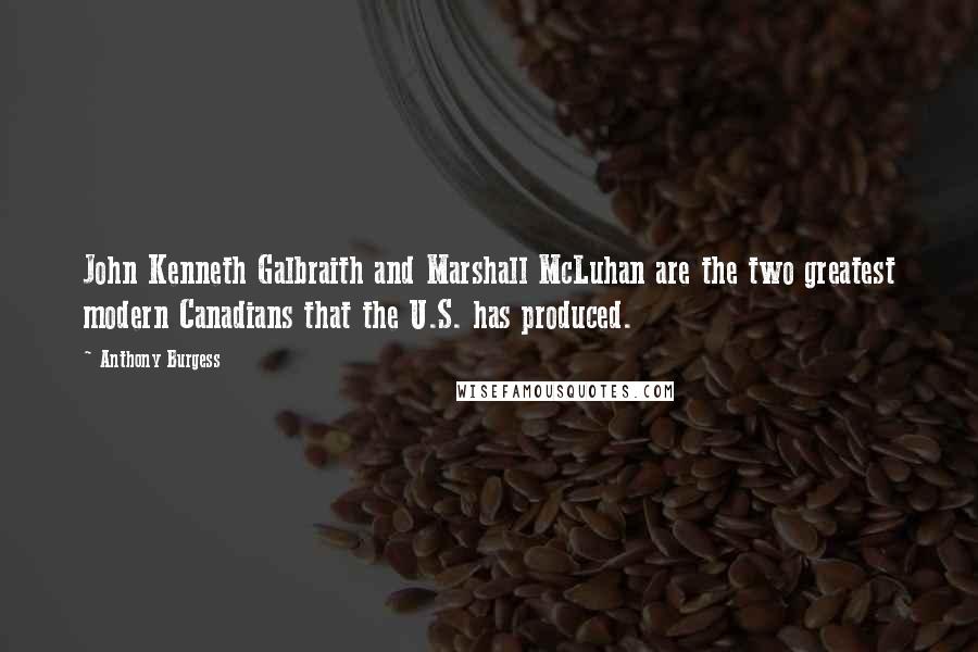 Anthony Burgess Quotes: John Kenneth Galbraith and Marshall McLuhan are the two greatest modern Canadians that the U.S. has produced.