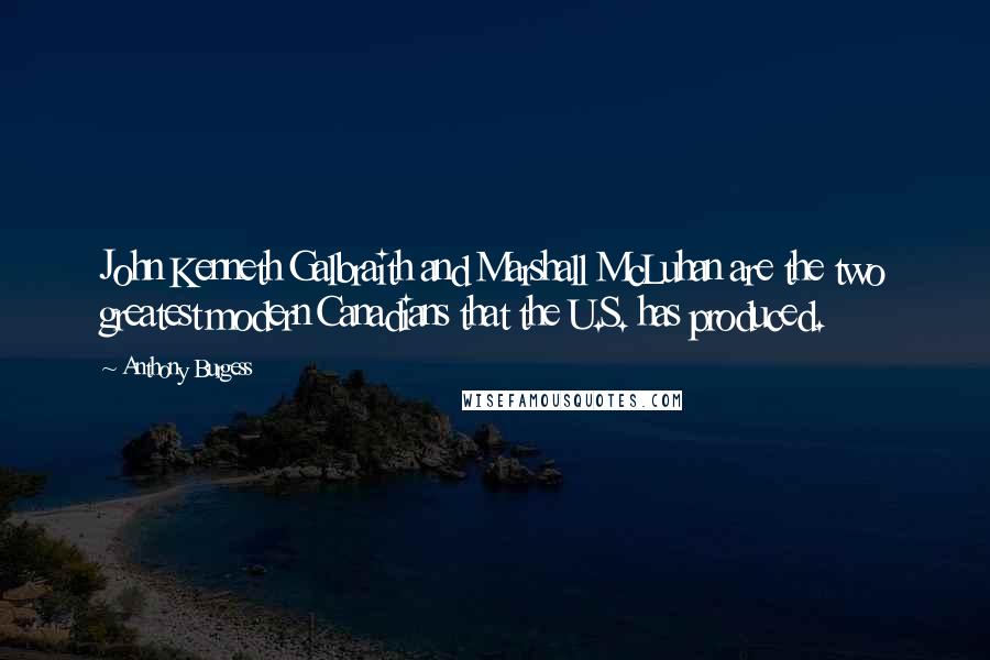 Anthony Burgess Quotes: John Kenneth Galbraith and Marshall McLuhan are the two greatest modern Canadians that the U.S. has produced.