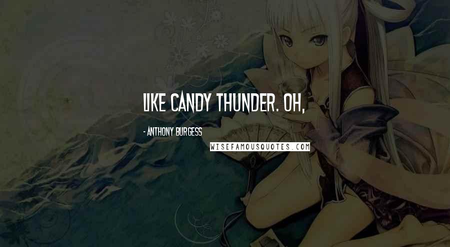 Anthony Burgess Quotes: like candy thunder. Oh,
