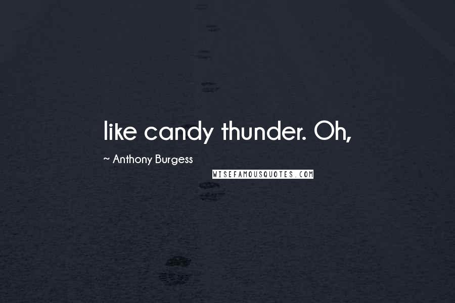 Anthony Burgess Quotes: like candy thunder. Oh,