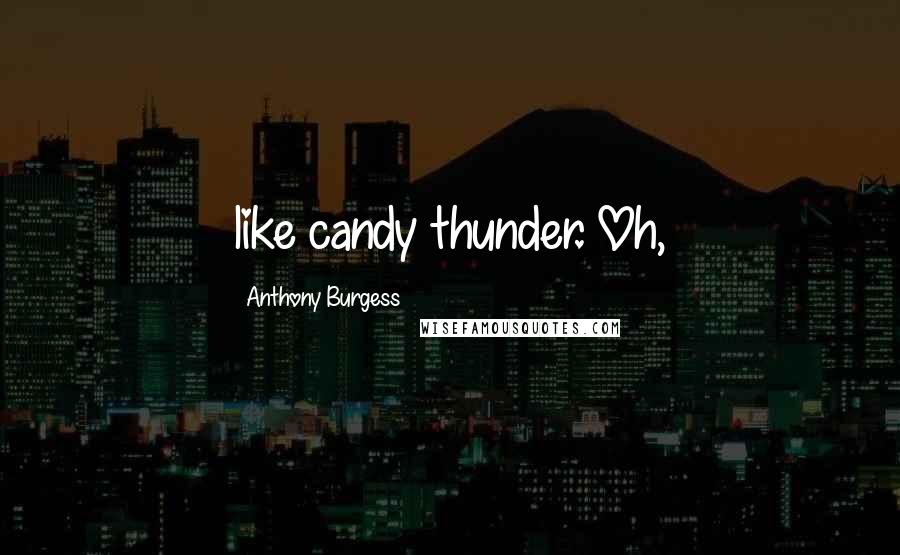 Anthony Burgess Quotes: like candy thunder. Oh,