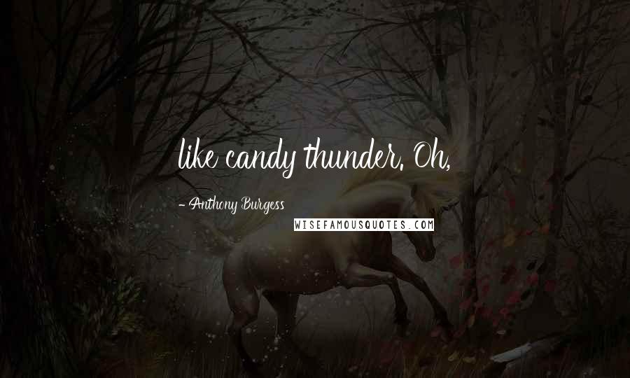 Anthony Burgess Quotes: like candy thunder. Oh,